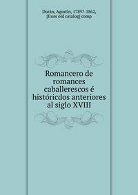Romancero de romances caballerescos e? histo?ricdos anteriores al siglo XVIII