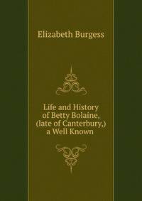 Life and History of Betty Bolaine, (late of Canterbury,) a Well Known .