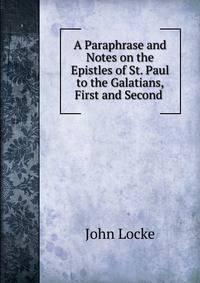 A Paraphrase and Notes on the Epistles of St. Paul to the Galatians, First and Second .