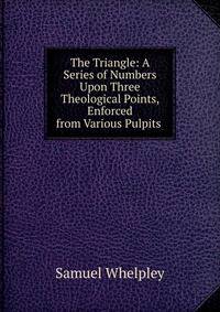 The Triangle: A Series of Numbers Upon Three Theological Points, Enforced from Various Pulpits .