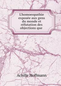 L'homoeopathie expos?e aux gens du monde et r?futation des objections que .