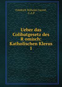 Ueber das Colibatgesetz des Romisch: Katholischen Klerus. 1