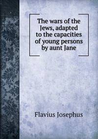 The wars of the Jews, adapted to the capacities of young persons by aunt Jane.