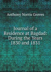 Journal of a Residence at Bagdad: During the Years 1830 and 1831