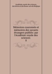 M?moires couronn?s et m?moires des savants ?trangers publi?s: par l'Acad?mic royale des sciences .