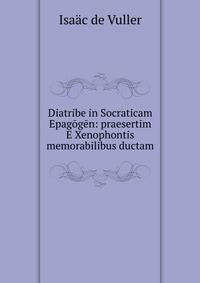 Diatribe in Socraticam Epagogen: praesertim E Xenophontis memorabilibus ductam