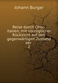 Reise durch Ober-italien, mit vorzuglicher Rucksicht auf den gegenwartigen Zustand der .
