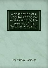 A description of a singular aboriginal race inhabiting the summit of the Neilgherry hills . in .