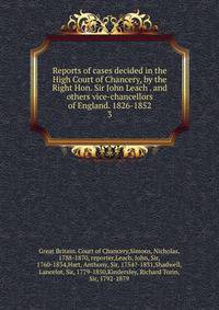 Reports of cases decided in the High Court of Chancery, by the Right Hon. Sir John Leach . and others vice-chancellors of England. 1826-1852. 3