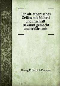 Ein alt-athenisches Gefass mit Malerei und Inschrift: Bekannt gemacht und erklart, mit .