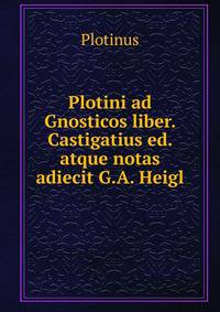 Plotini ad Gnosticos liber. Castigatius ed. atque notas adiecit G.A. Heigl