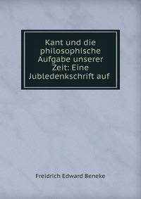 Kant und die philosophische Aufgabe unserer Zeit: Eine Jubledenkschrift auf .