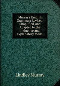 Murray's English Grammar: Revised, Simplified, and Adapted to the Inductive and Explanatory Mode .
