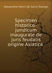 Specimen historico-juridicum inaugurale de juris feudalis origine Asiatica .