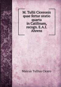 M. Tullii Ciceronis quae fertur oratio quarta in Catilinam, recogn. E.A.I. Ahrens