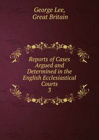 Reports of Cases Argued and Determined in the English Ecclesiastical Courts. 3