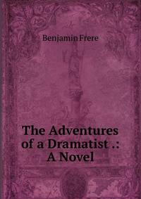 The Adventures of a Dramatist .: A Novel