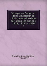 Voyage au Congo et dans l'interieur de l'Afrique equinoxiale, fait dans les annees 1828, 1829 et 1830