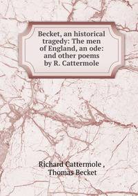 Becket, an historical tragedy: The men of England, an ode: and other poems by R. Cattermole.