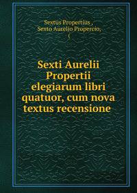 Sexti Aurelii Propertii elegiarum libri quatuor, cum nova textus recensione .