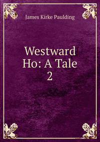 Westward Ho: A Tale. 2