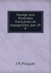 Voyage aux Pyrenees francaises et espagnoles, par J.P. P