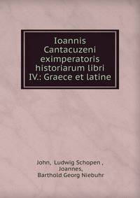 Ioannis Cantacuzeni eximperatoris historiarum libri IV.: Graece et latine