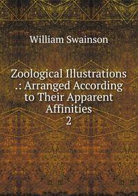Zoological Illustrations .: Arranged According to Their Apparent Affinities. 2