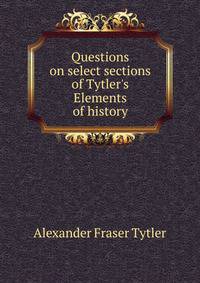 Questions on select sections of Tytler's Elements of history