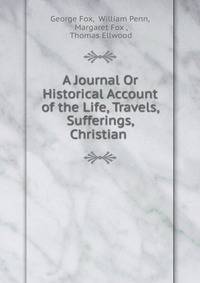 A Journal Or Historical Account of the Life, Travels, Sufferings, Christian .