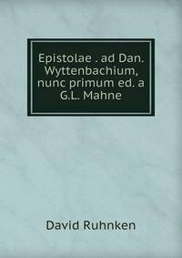 Epistolae . ad Dan. Wyttenbachium, nunc primum ed. a G.L. Mahne
