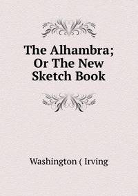 The Alhambra; Or The New Sketch Book