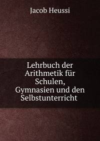Lehrbuch der Arithmetik fur Schulen, Gymnasien und den Selbstunterricht .