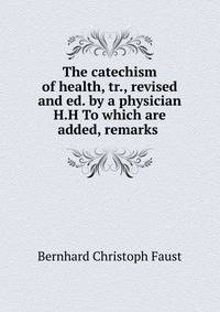 The catechism of health, tr., revised and ed. by a physician H.H To which are added, remarks .