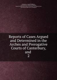 Reports of Cases Argued and Determined in the Arches and Prerogative Courts of Canterbury, and .. 2