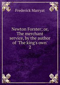Newton Forster; or, The merchant service, by the author of 'The king's own'.