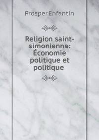 Religion saint-simonienne: Economie politique et politique .