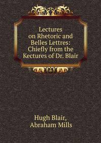 Lectures on Rhetoric and Belles Lettres: Chiefly from the Kectures of Dr. Blair