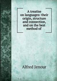 A treatise on languages: their origin, structure and connection, and on the best method of .