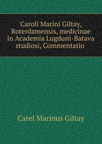 Caroli Marini Giltay, Roterdamensis, medicinae in Academia Lugduni-Batava studiosi, Commentatio .
