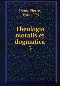 Theologia moralis et dogmatica. 3