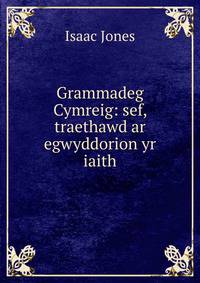 Grammadeg Cymreig: sef, traethawd ar egwyddorion yr iaith