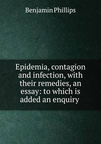 Epidemia, contagion and infection, with their remedies, an essay: to which is added an enquiry .