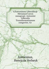 GAntwninou Liberalis@ Metamorf?sewn sunagwgy. Antonini Liberalis Transformationum congeries. Gr .