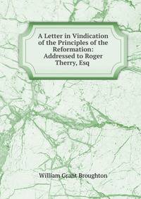A Letter in Vindication of the Principles of the Reformation: Addressed to Roger Therry, Esq .