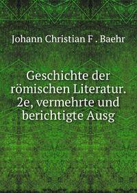 Geschichte der romischen Literatur. 2e, vermehrte und berichtigte Ausg
