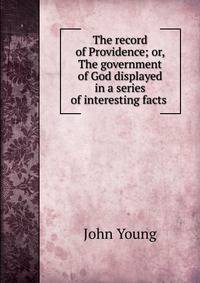 The record of Providence; or, The government of God displayed in a series of interesting facts .