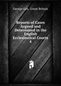 Reports of Cases Argued and Determined in the English Ecclesiastical Courts. 4