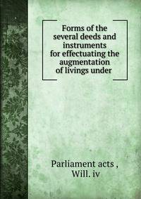 Forms of the several deeds and instruments for effectuating the augmentation of livings under .