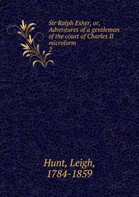 Sir Ralph Esher, or, Adventures of a gentleman of the court of Charles II microform. 2